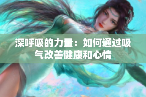 深呼吸的力量：如何通过吸气改善健康和心情
