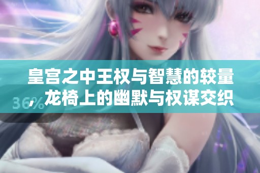 皇宫之中王权与智慧的较量，龙椅上的幽默与权谋交织