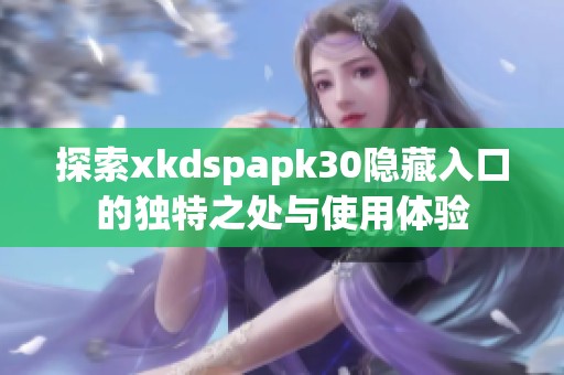 探索xkdspapk30隐藏入口的独特之处与使用体验