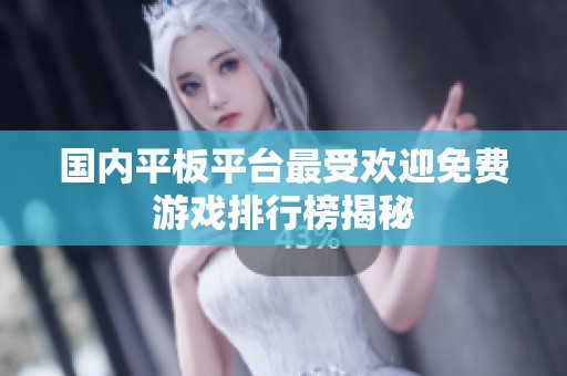 国内平板平台最受欢迎免费游戏排行榜揭秘