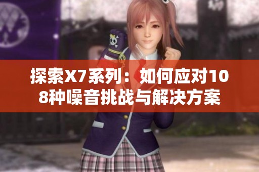 探索X7系列：如何应对108种噪音挑战与解决方案
