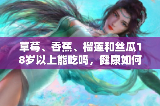 草莓、香蕉、榴莲和丝瓜18岁以上能吃吗，健康如何保持
