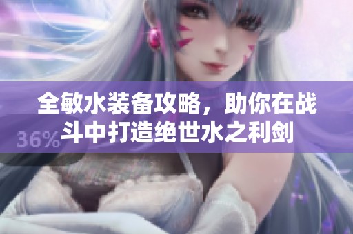 全敏水装备攻略，助你在战斗中打造绝世水之利剑