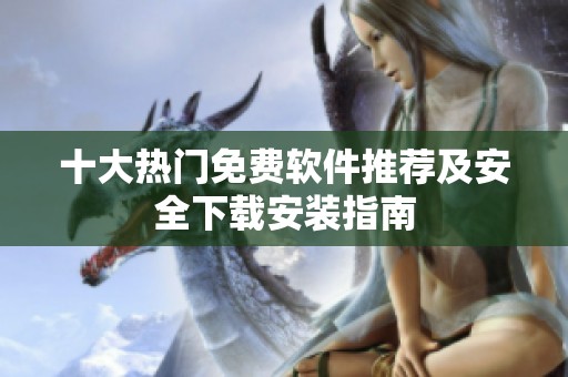 十大热门免费软件推荐及安全下载安装指南