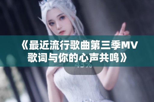 《最近流行歌曲第三季MV歌词与你的心声共鸣》