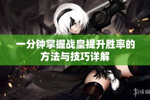 一分钟掌握战皇提升胜率的方法与技巧详解