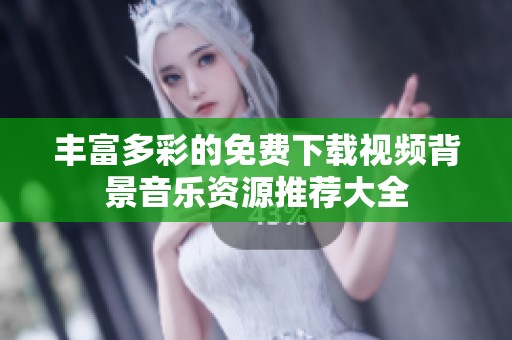 丰富多彩的免费下载视频背景音乐资源推荐大全