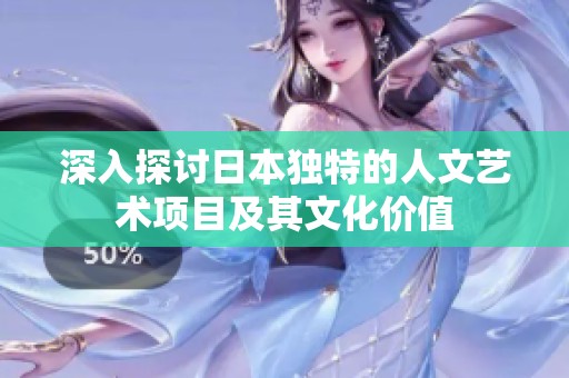 深入探讨日本独特的人文艺术项目及其文化价值