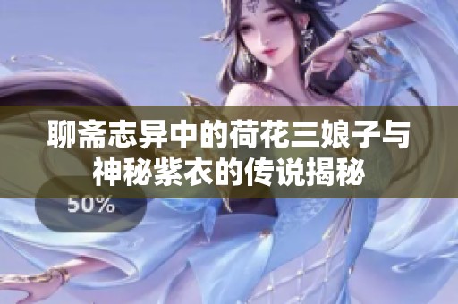 聊斋志异中的荷花三娘子与神秘紫衣的传说揭秘