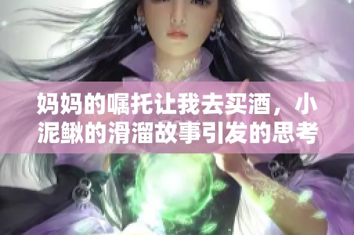 妈妈的嘱托让我去买酒，小泥鳅的滑溜故事引发的思考