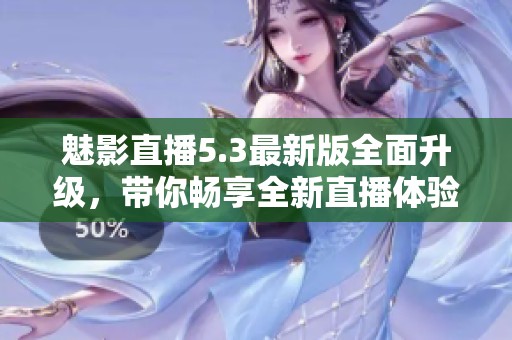 魅影直播5.3最新版全面升级，带你畅享全新直播体验