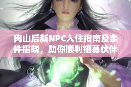 肉山后新NPC入住指南及条件揭晓，助你顺利招募伙伴