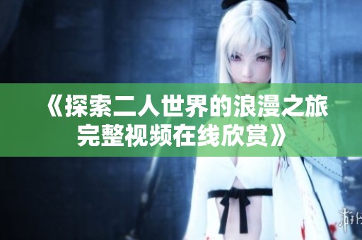 《探索二人世界的浪漫之旅完整视频在线欣赏》