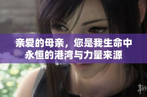 亲爱的母亲，您是我生命中永恒的港湾与力量来源