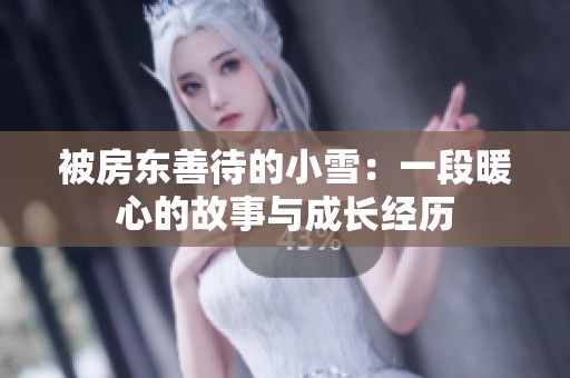 被房东善待的小雪：一段暖心的故事与成长经历