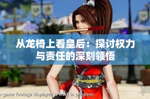 从龙椅上看皇后：探讨权力与责任的深刻领悟