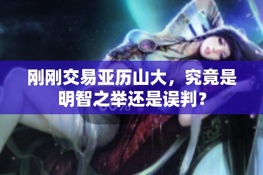 刚刚交易亚历山大，究竟是明智之举还是误判？