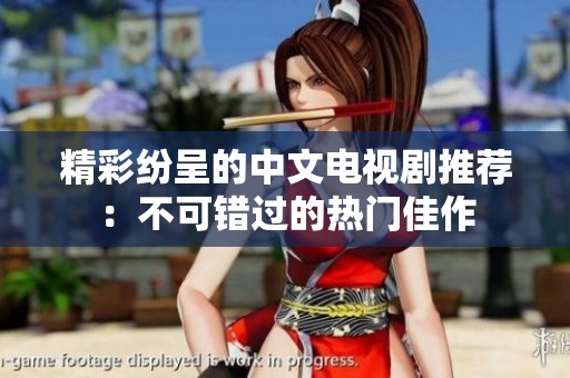 精彩纷呈的中文电视剧推荐：不可错过的热门佳作