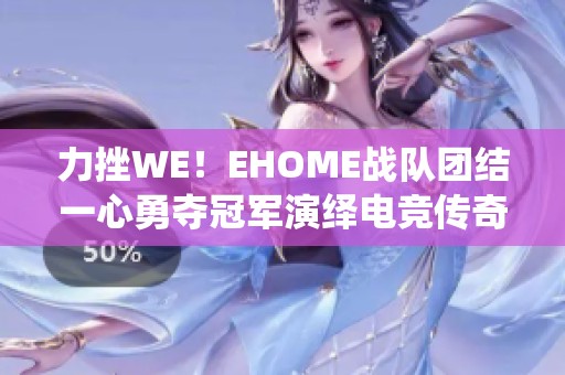 力挫WE！EHOME战队团结一心勇夺冠军演绎电竞传奇