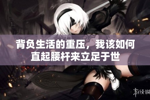 背负生活的重压，我该如何直起腰杆来立足于世