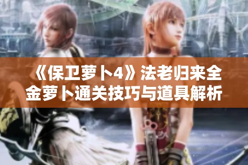 《保卫萝卜4》法老归来全金萝卜通关技巧与道具解析