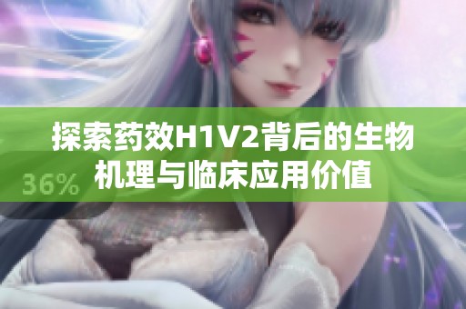 探索药效H1V2背后的生物机理与临床应用价值