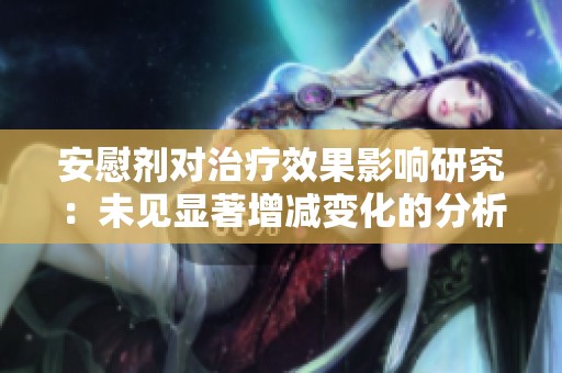 安慰剂对治疗效果影响研究：未见显著增减变化的分析