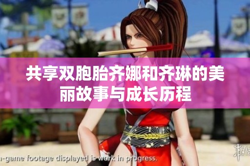 共享双胞胎齐娜和齐琳的美丽故事与成长历程