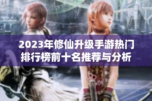 2023年修仙升级手游热门排行榜前十名推荐与分析
