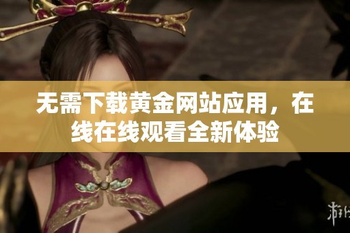 无需下载黄金网站应用，在线在线观看全新体验