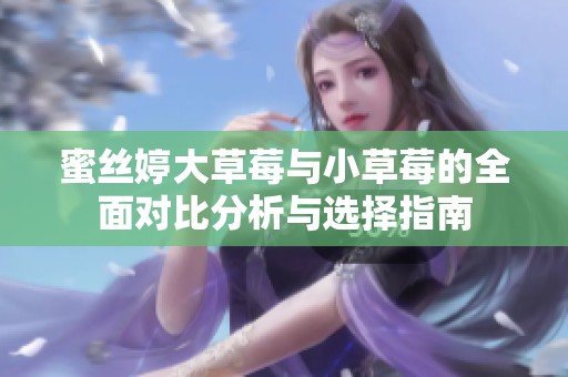 蜜丝婷大草莓与小草莓的全面对比分析与选择指南