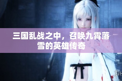 三国乱战之中，召唤九霄落雪的英雄传奇