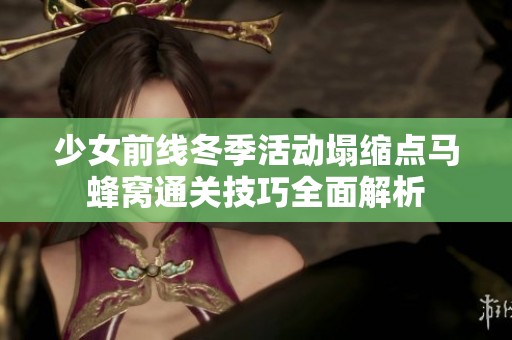 少女前线冬季活动塌缩点马蜂窝通关技巧全面解析