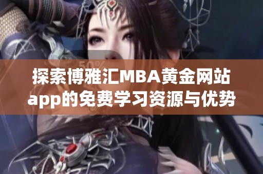 探索博雅汇MBA黄金网站app的免费学习资源与优势揭秘