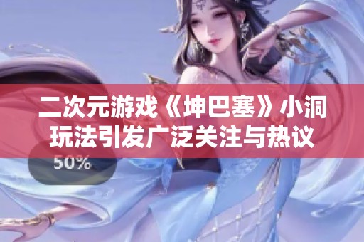 二次元游戏《坤巴塞》小洞玩法引发广泛关注与热议