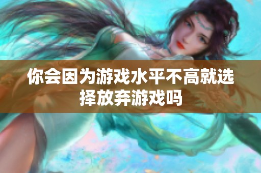 你会因为游戏水平不高就选择放弃游戏吗