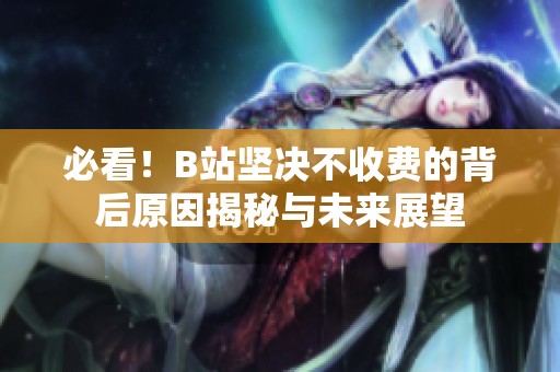必看！B站坚决不收费的背后原因揭秘与未来展望