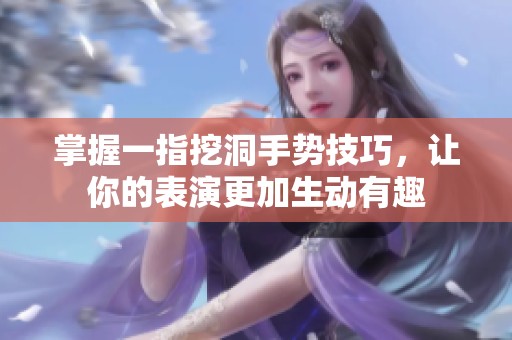 掌握一指挖洞手势技巧，让你的表演更加生动有趣