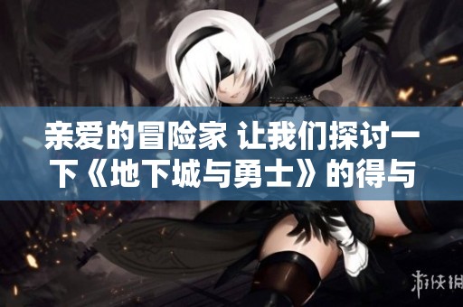 亲爱的冒险家 让我们探讨一下《地下城与勇士》的得与失