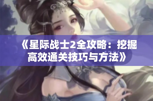 《星际战士2全攻略：挖掘高效通关技巧与方法》