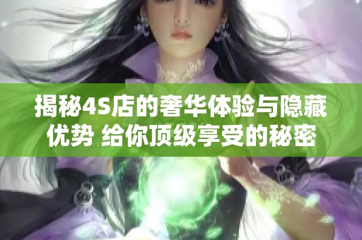 揭秘4S店的奢华体验与隐藏优势 给你顶级享受的秘密