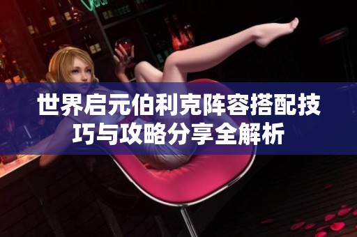 世界启元伯利克阵容搭配技巧与攻略分享全解析