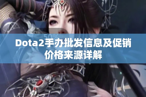 Dota2手办批发信息及促销价格来源详解