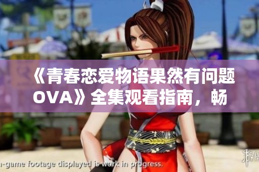 《青春恋爱物语果然有问题OVA》全集观看指南，畅享精彩剧情