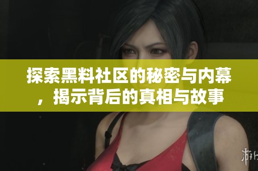 探索黑料社区的秘密与内幕，揭示背后的真相与故事