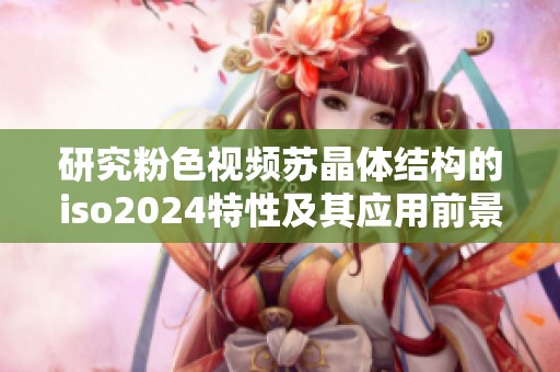 研究粉色视频苏晶体结构的iso2024特性及其应用前景