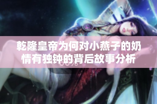 乾隆皇帝为何对小燕子的奶情有独钟的背后故事分析