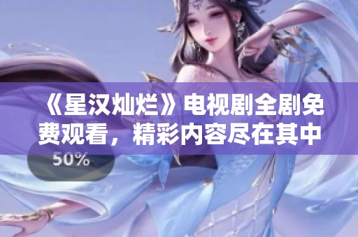 《星汉灿烂》电视剧全剧免费观看，精彩内容尽在其中