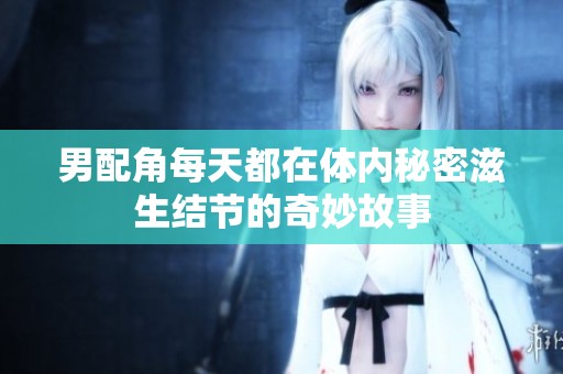 男配角每天都在体内秘密滋生结节的奇妙故事