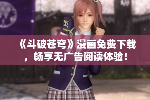 《斗破苍穹》漫画免费下载，畅享无广告阅读体验！